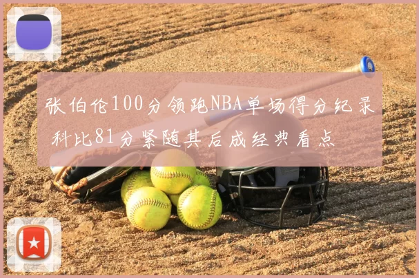 张伯伦100分领跑NBA单场得分纪录 科比81分紧随其后成经典看点