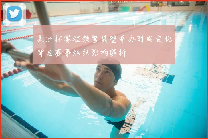 美洲杯赛程频繁调整举办时间变化背后赛事组织影响解析