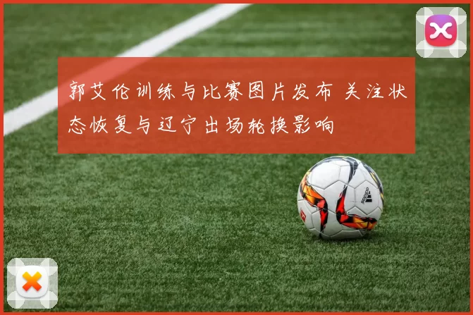 郭艾伦训练与比赛图片发布 关注状态恢复与辽宁出场轮换影响