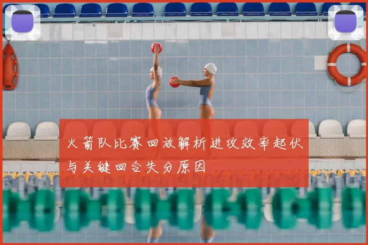 火箭队比赛回放解析进攻效率起伏与关键回合失分原因