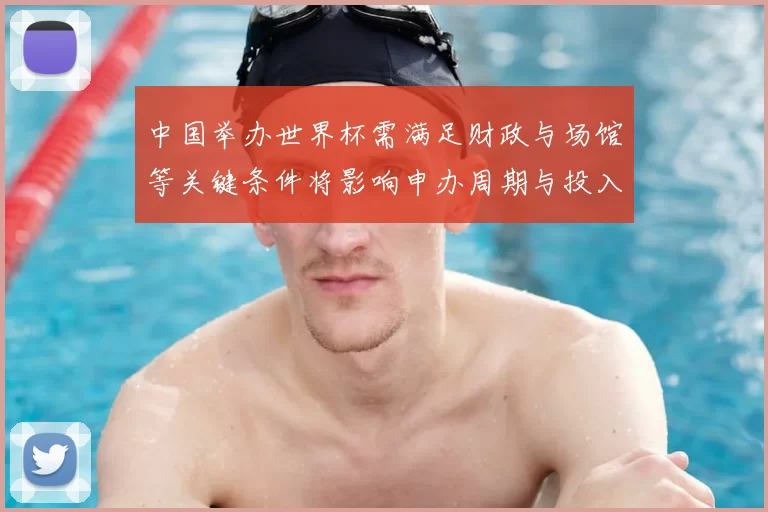 中国举办世界杯需满足财政与场馆等关键条件将影响申办周期与投入规模