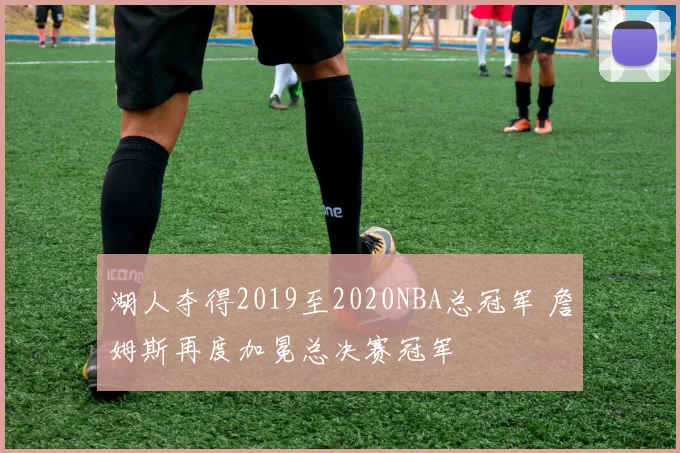 湖人夺得2019至2020NBA总冠军 詹姆斯再度加冕总决赛冠军