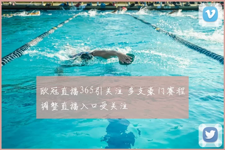 欧冠直播365引关注 多支豪门赛程调整直播入口受关注