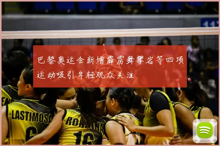 巴黎奥运会新增霹雳舞攀岩等四项运动吸引年轻观众关注