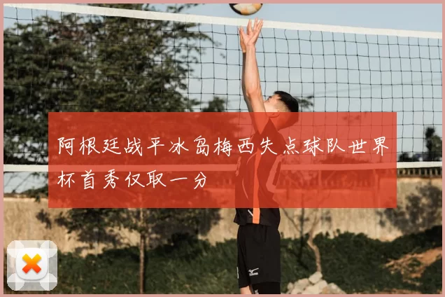 阿根廷战平冰岛梅西失点球队世界杯首秀仅取一分