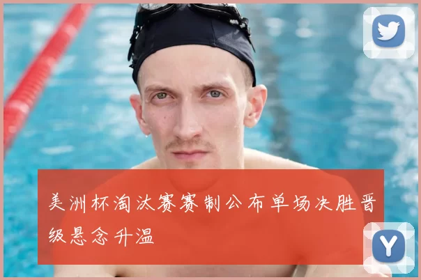 美洲杯淘汰赛赛制公布单场决胜晋级悬念升温