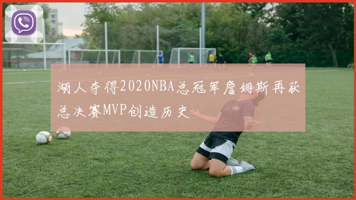 湖人夺得2020NBA总冠军詹姆斯再获总决赛MVP创造历史