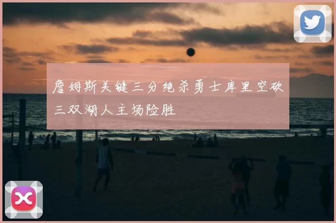 詹姆斯关键三分绝杀勇士库里空砍三双湖人主场险胜