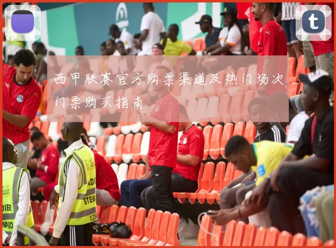 西甲联赛官方购票渠道及热门场次门票购买指南