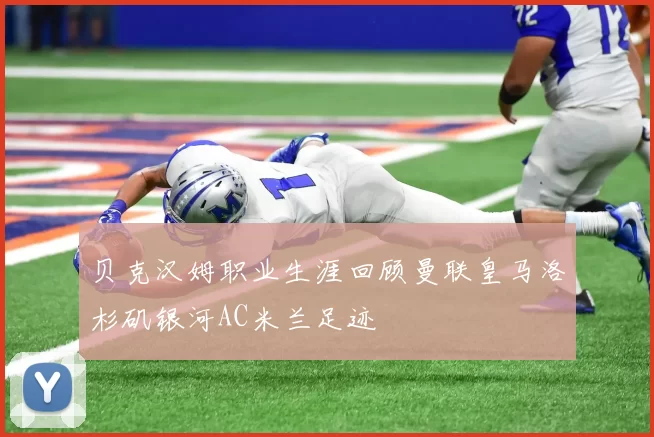 贝克汉姆职业生涯回顾曼联皇马洛杉矶银河AC米兰足迹