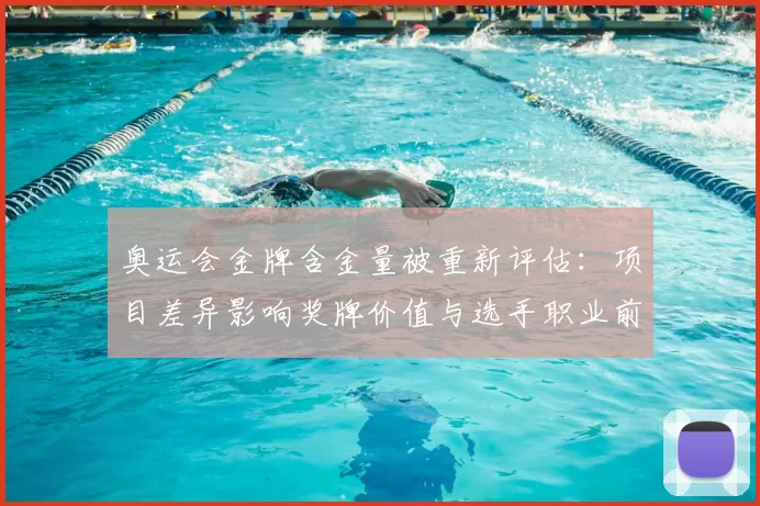 奥运会金牌含金量被重新评估：项目差异影响奖牌价值与选手职业前景