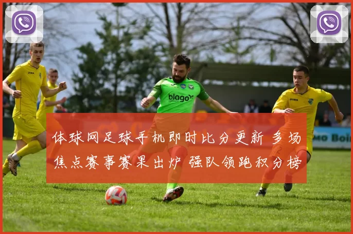 体球网足球手机即时比分更新 多场焦点赛事赛果出炉 强队领跑积分榜