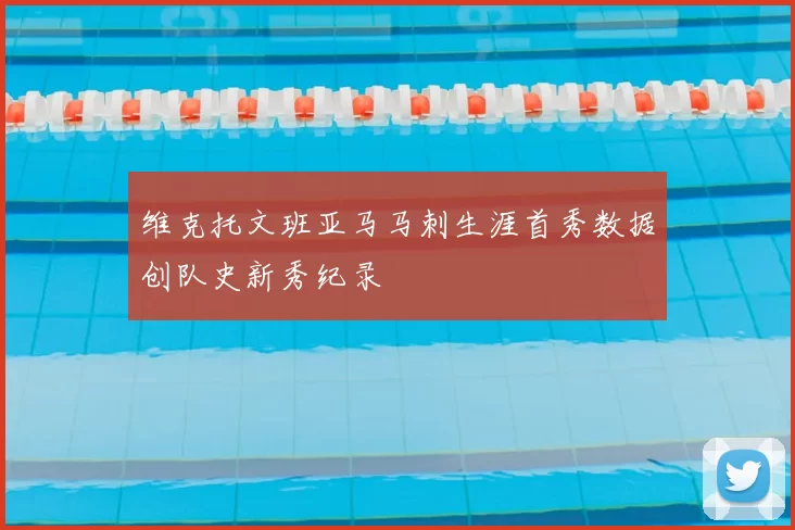 维克托文班亚马马刺生涯首秀数据创队史新秀纪录