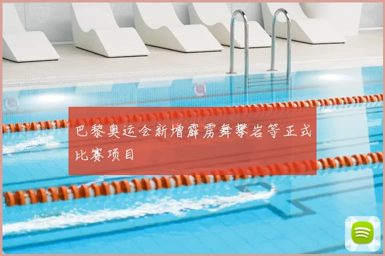 巴黎奥运会新增霹雳舞攀岩等正式比赛项目
