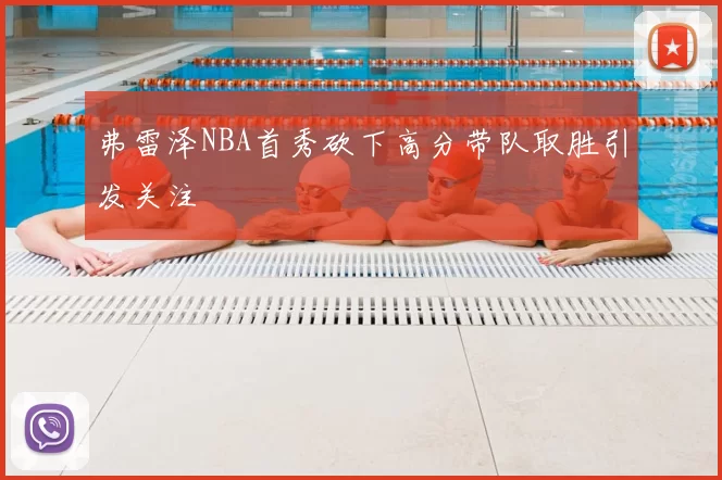 弗雷泽NBA首秀砍下高分带队取胜引发关注