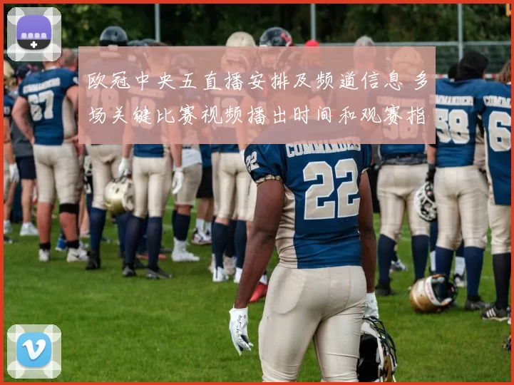 欧冠中央五直播安排及频道信息 多场关键比赛视频播出时间和观赛指南