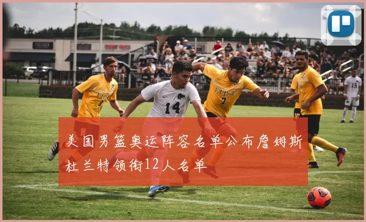 美国男篮奥运阵容名单公布詹姆斯杜兰特领衔12人名单
