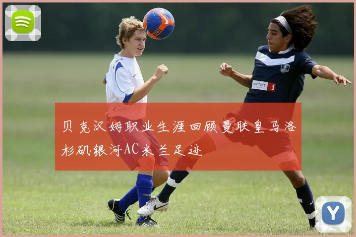 贝克汉姆职业生涯回顾曼联皇马洛杉矶银河AC米兰足迹