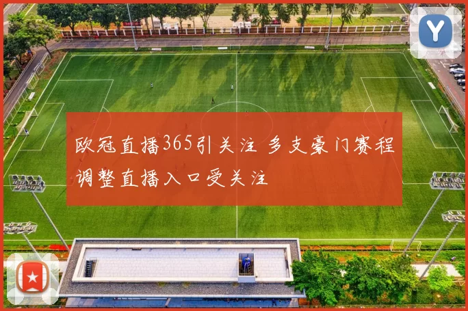 欧冠直播365引关注 多支豪门赛程调整直播入口受关注